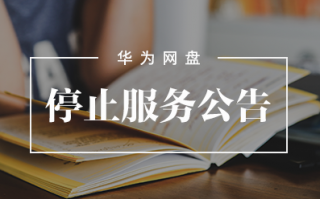 华为网盘发公告:停止用户数据存储分享服务